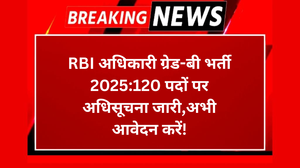 RBI अधिकारी ग्रेड-बी भर्ती 2025:120 पदों पर अधिसूचना जारी,अभी आवेदन करें!